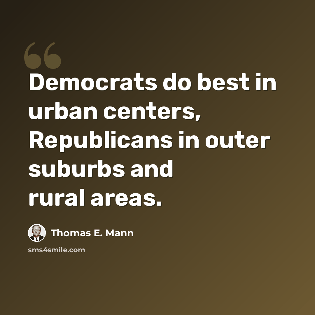 “Democrats do best in urban centers, Republicans in outer suburbs and rural areas.” quote by Thomas E. Mann
