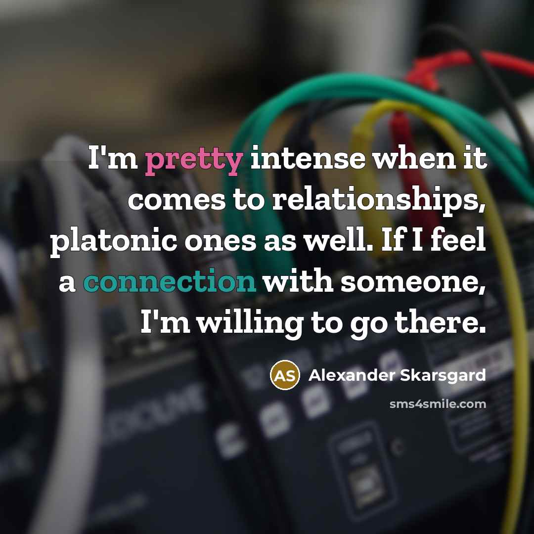 “I'm pretty intense when it comes to relationships, platonic ones as well. If I feel a connection with someone, I'm willing to go there.” quote by Alexander Skarsgard