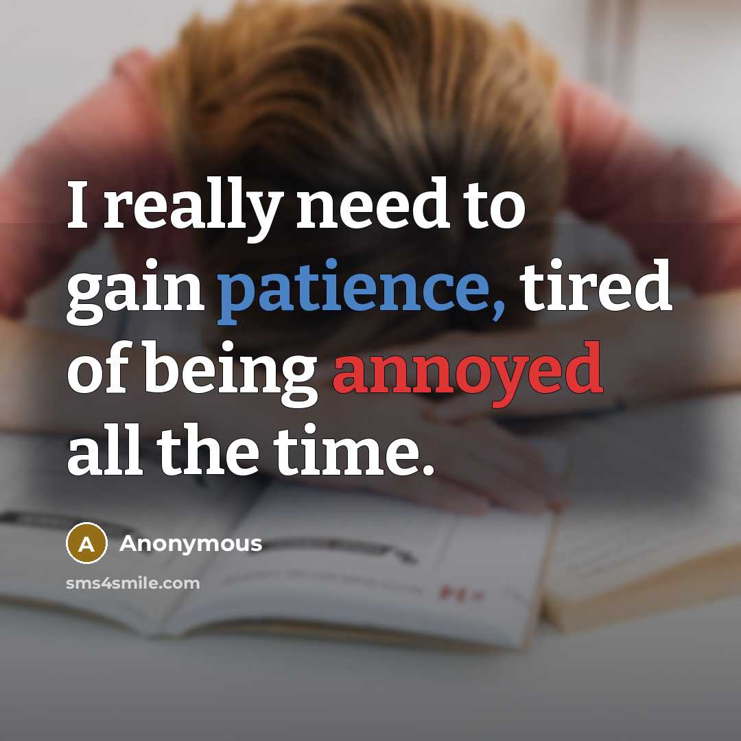 “I really need to gain patience, tired of being annoyed all the time.” quote by Anonymous