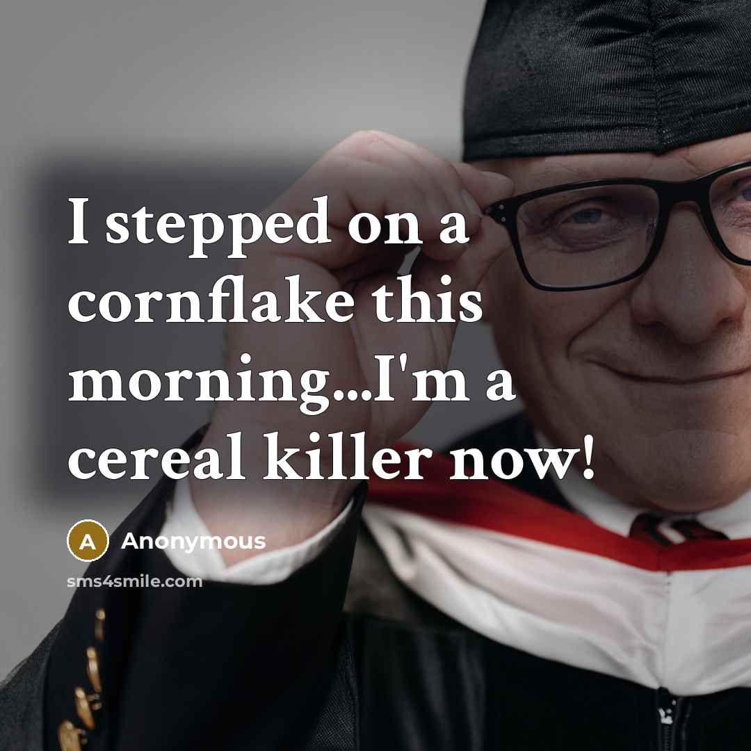 “I stepped on a cornflake this morning...I'm a cereal killer now!” quote by Anonymous