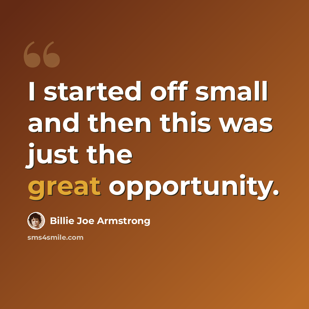 “I started off small and then this was just the great opportunity.” quote by Billie Joe Armstrong