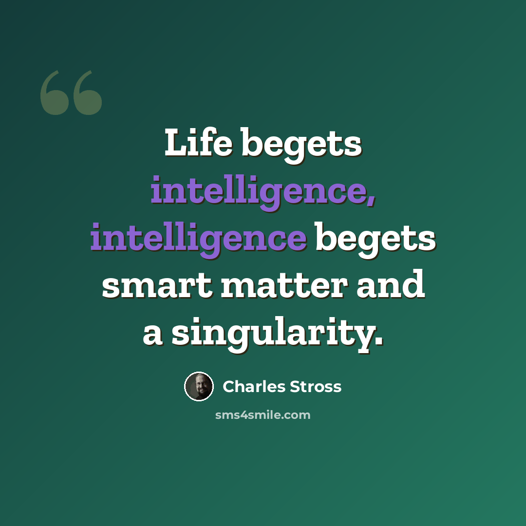 “Life begets intelligence, intelligence begets smart matter and a singularity.” quote by Charles Stross