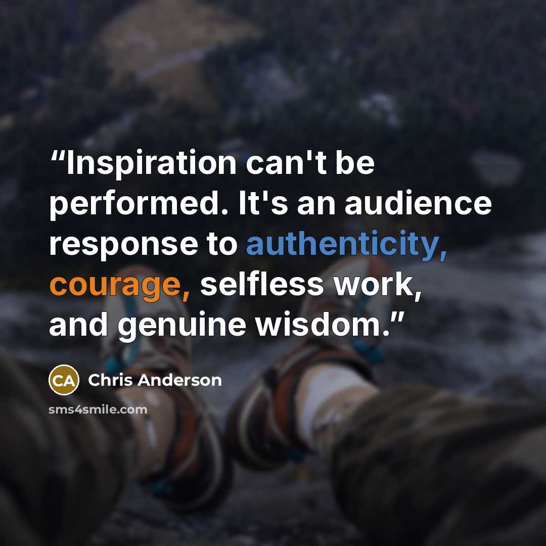 “Inspiration can't be performed. It's an audience response to authenticity, courage, selfless work, and genuine wisdom.” quote by CHRIS ANDERSON