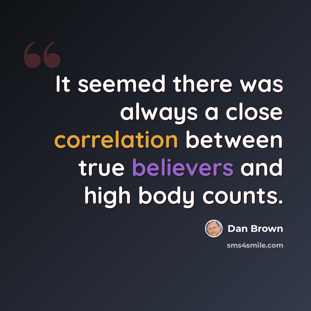 “It seemed there was always a close correlation between true believers and high body counts.” quote by Dan Brown