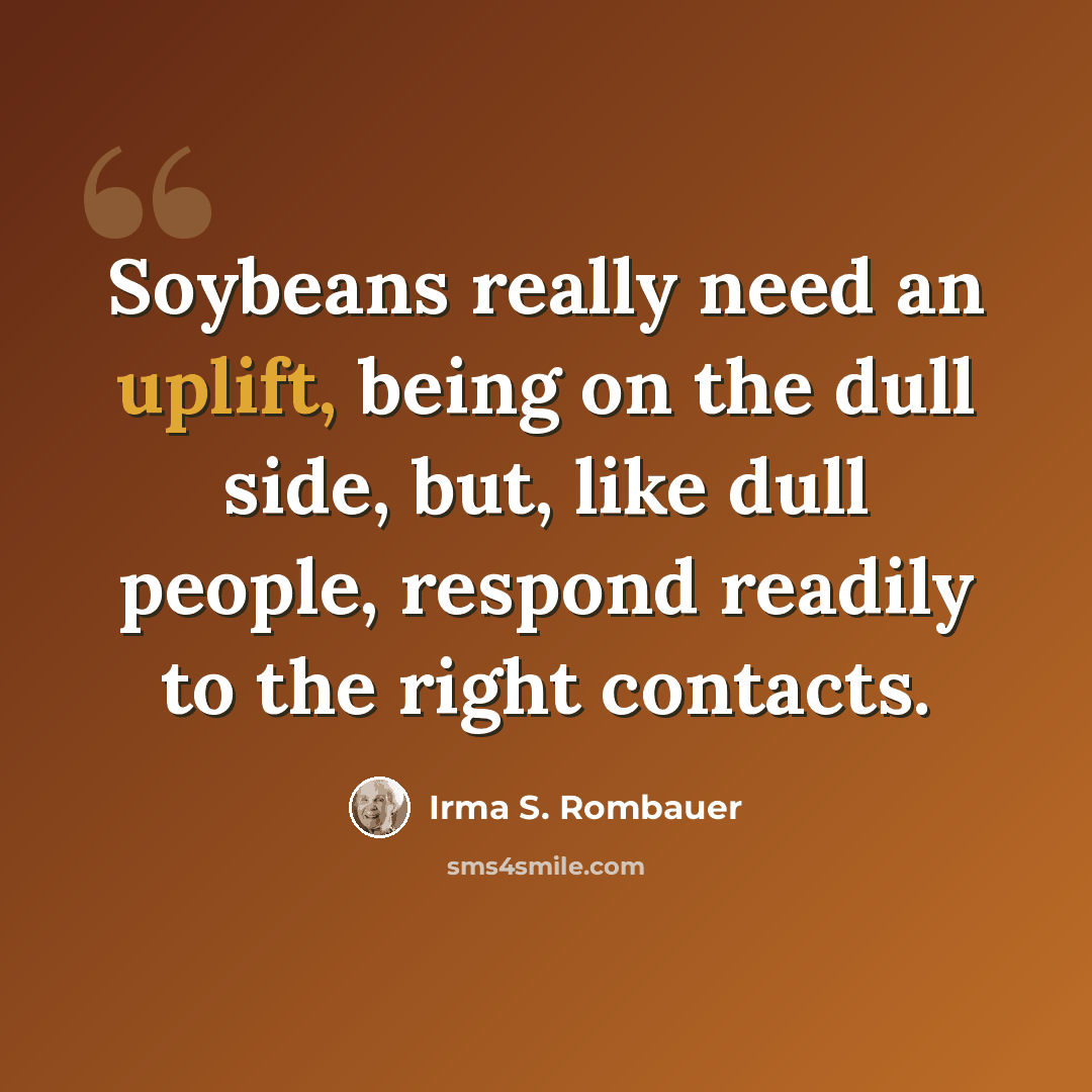 “Soybeans really need an uplift, being on the dull side, but, like dull people, respond readily to the right contacts.” quote by Irma S. Rombauer