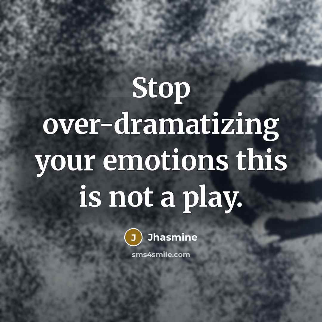 “Stop over-dramatizing your emotions this is not a play.” quote by Jhasmine