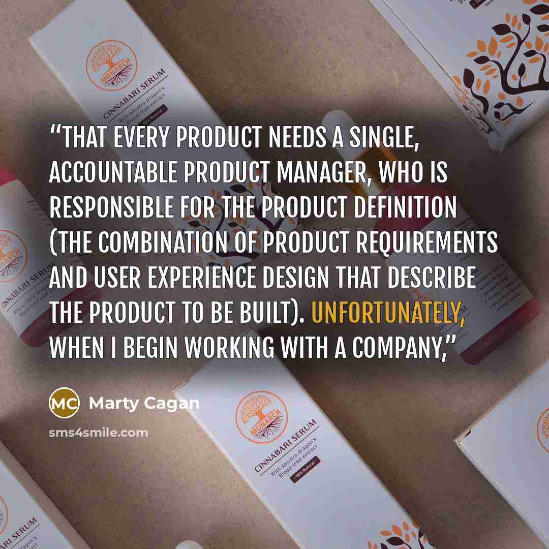“that every product needs a single, accountable product manager, who is responsible for the product definition (the combination of product requirements and user experience design that describe the product to be built). Unfortunately, when I begin working with a company,” quote by Marty Cagan