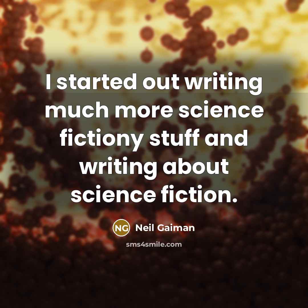 “I started out writing much more science fictiony stuff and writing about science fiction.” quote by Neil Gaiman