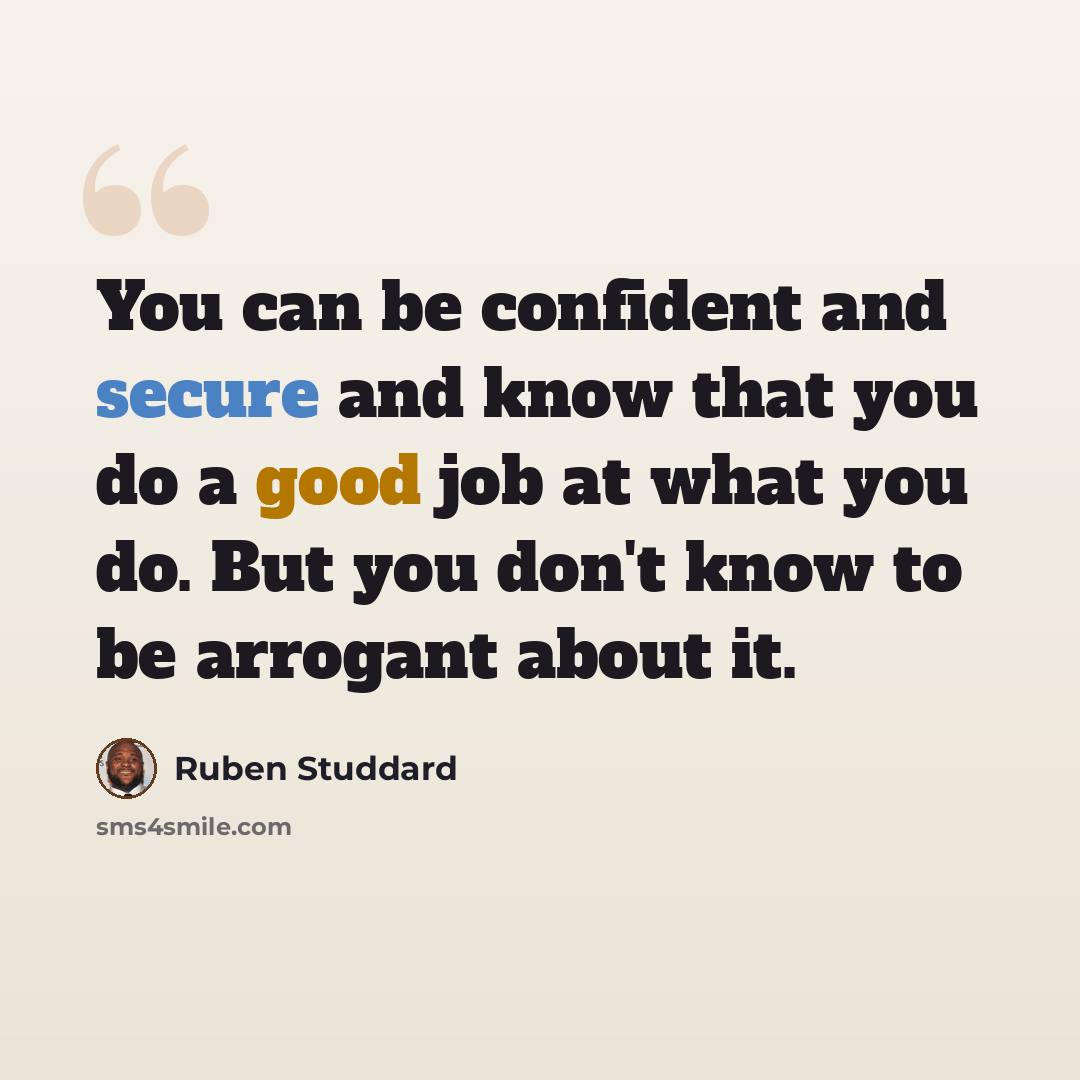 “You can be confident and secure and know that you do a good job at what you do. But you don't know to be arrogant about it.” quote by Ruben Studdard