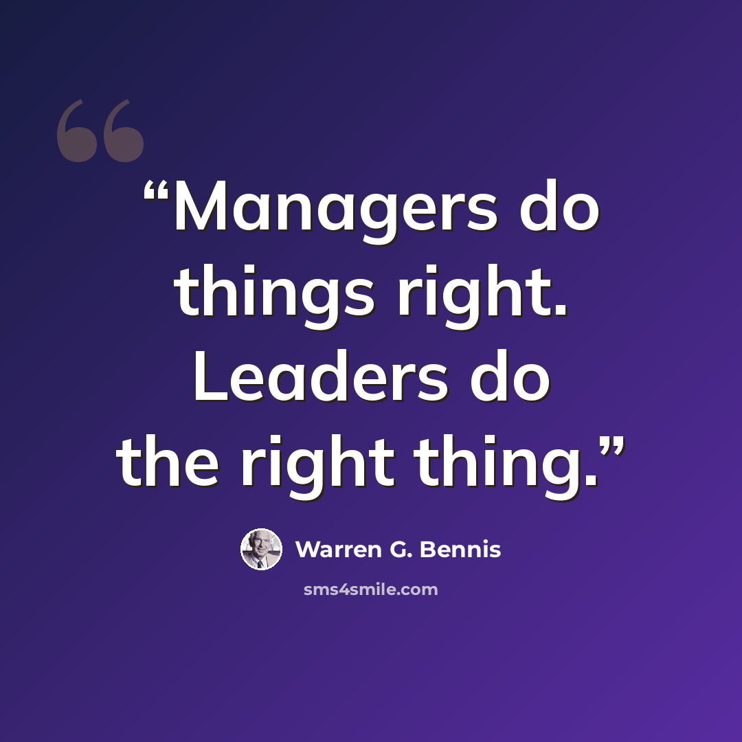 “Managers do things right. Leaders do the right thing.” quote by Warren G. Bennis