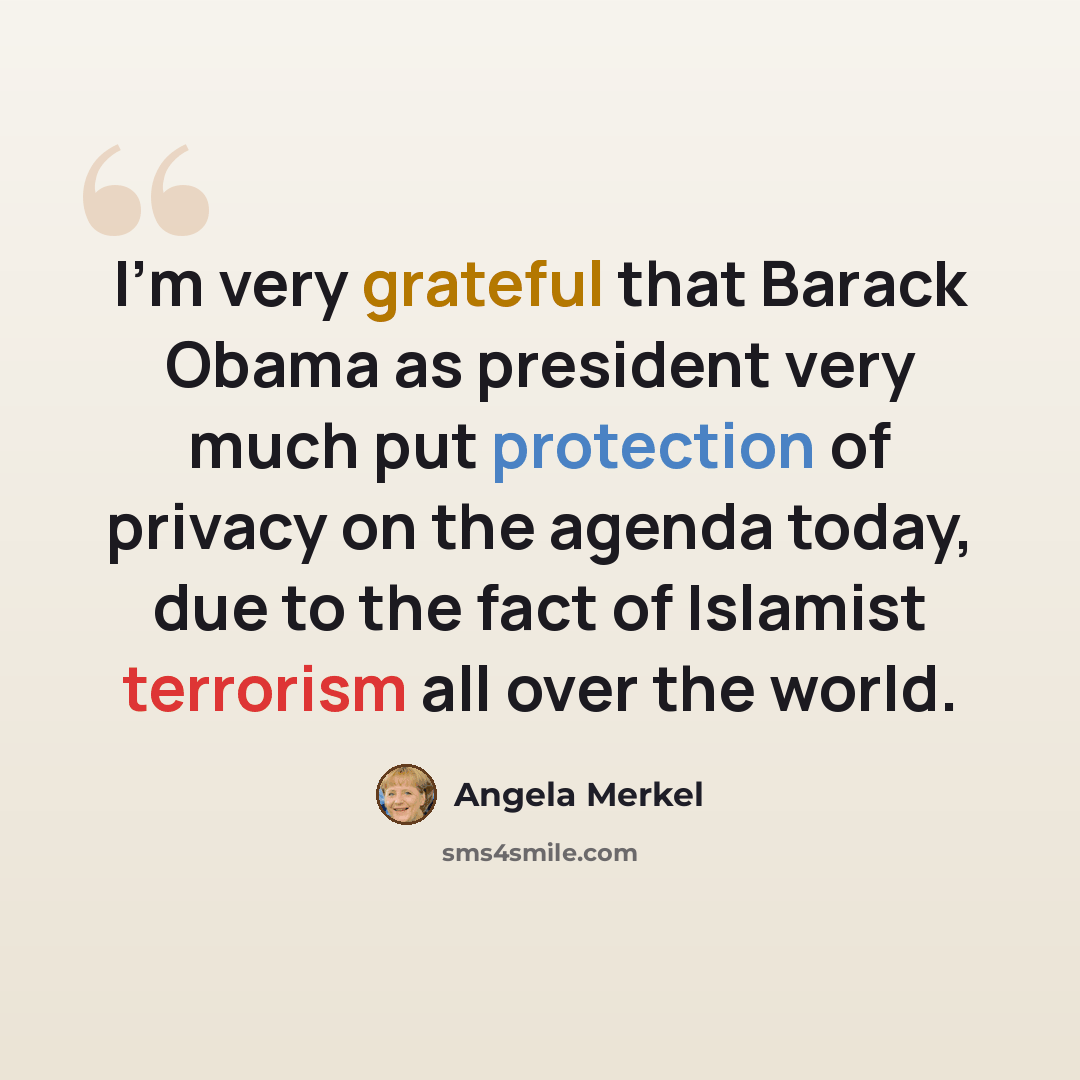 “I'm very grateful that Barack Obama as president very much put protection of privacy on the agenda today, due to the fact of Islamist terrorism all over the world.” quote by Angela Merkel