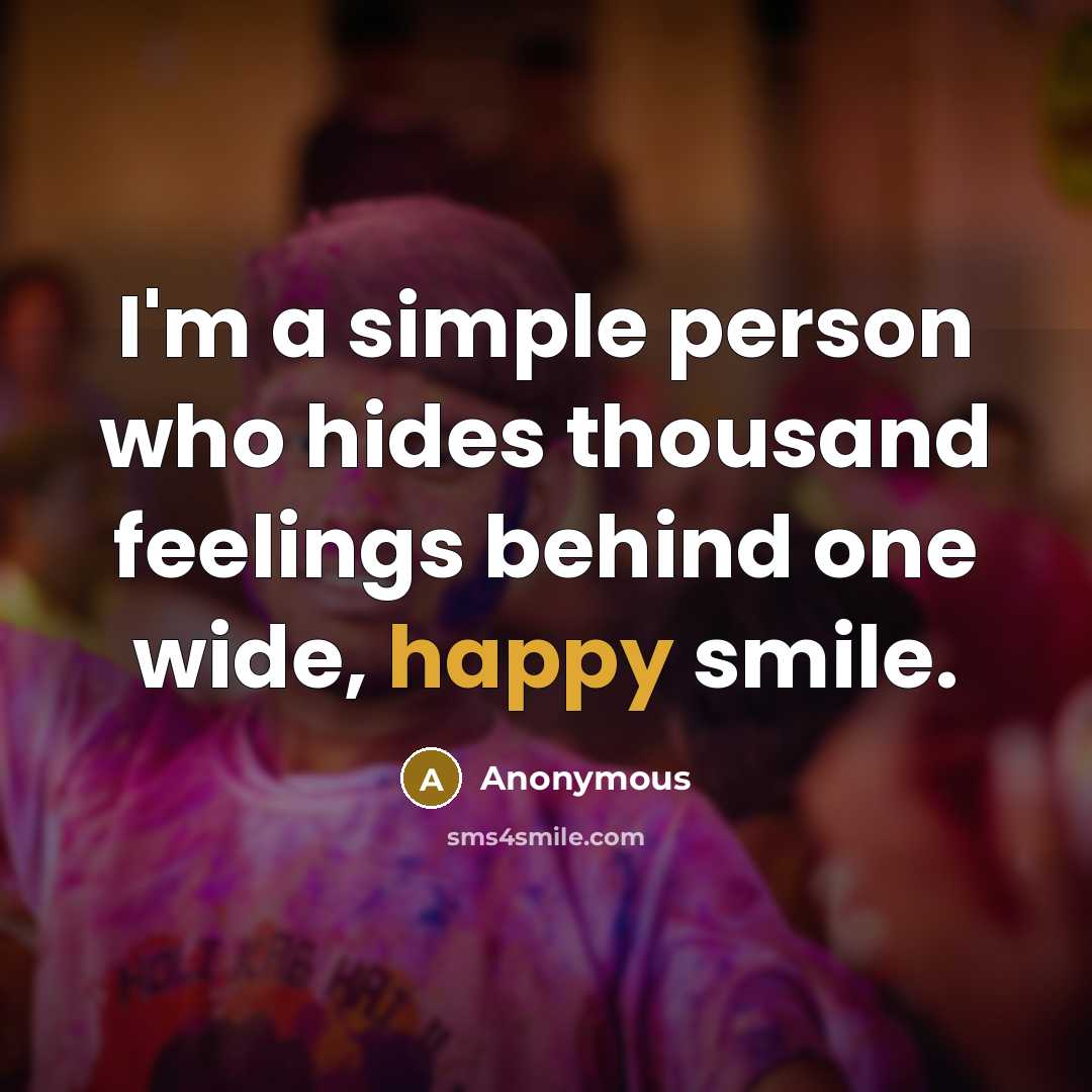 “I'm a simple person who hides thousand feelings behind one wide, happy smile.” quote by Anonymous
