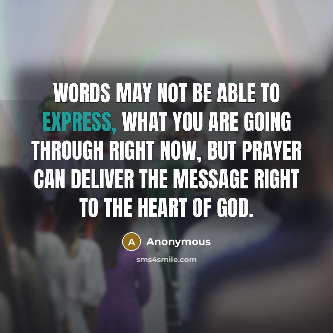 “Words may not be able to express, what you are going through right now, but prayer can deliver the message right to the heart of God.” quote by Anonymous