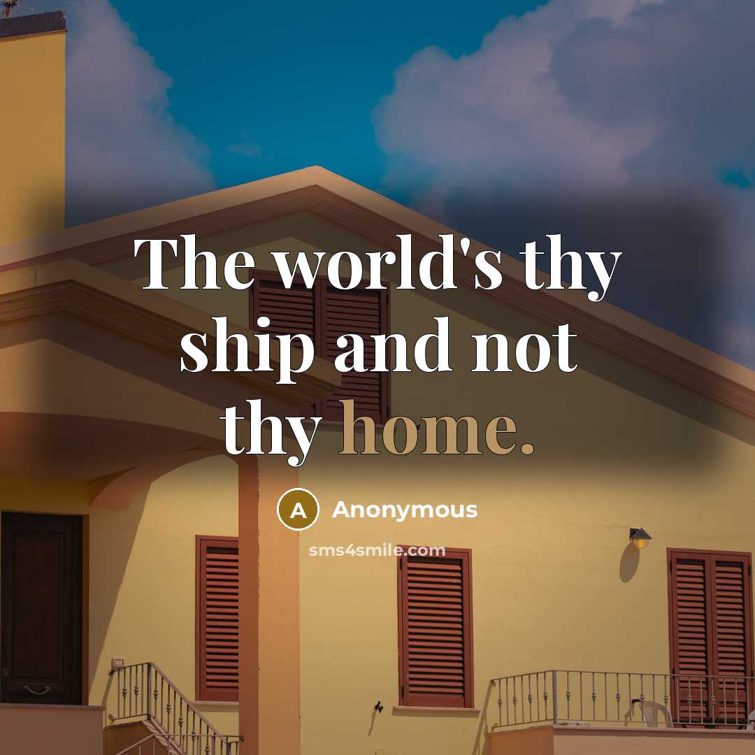 “The world's thy ship and not thy home.” quote by Anonymous
