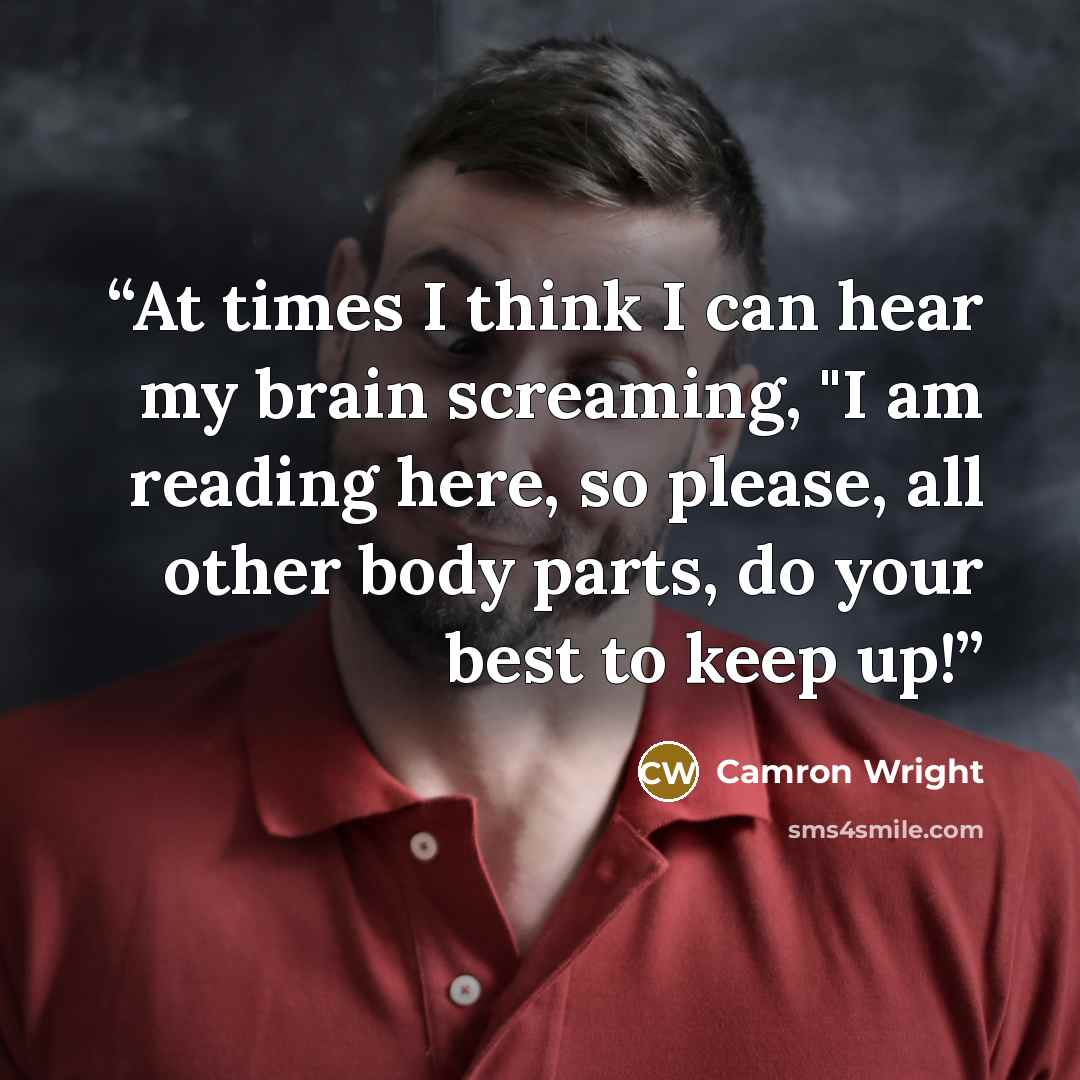 “At times I think I can hear my brain screaming, "I am reading here, so please, all other body parts, do your best to keep up!” quote by Camron Wright