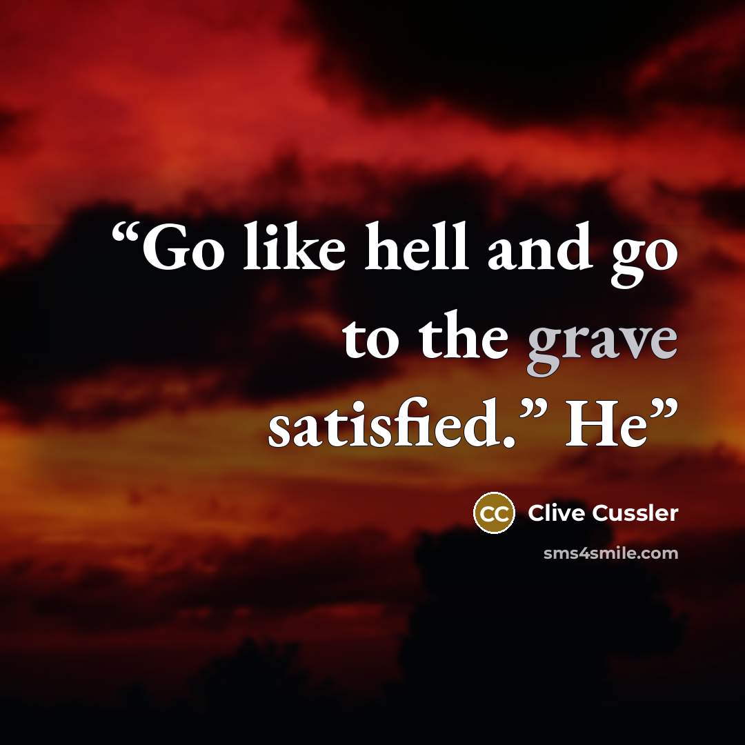 “Go like hell and go to the grave satisfied.” He” quote by Clive Cussler