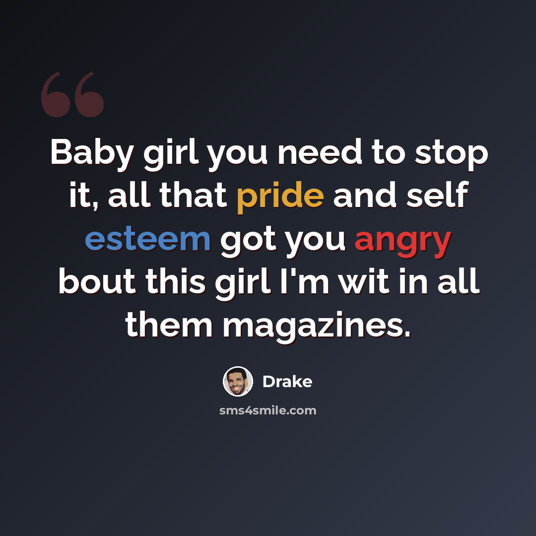 “Baby girl you need to stop it, all that pride and self esteem got you angry bout this girl I'm wit in all them magazines.” quote by Drake