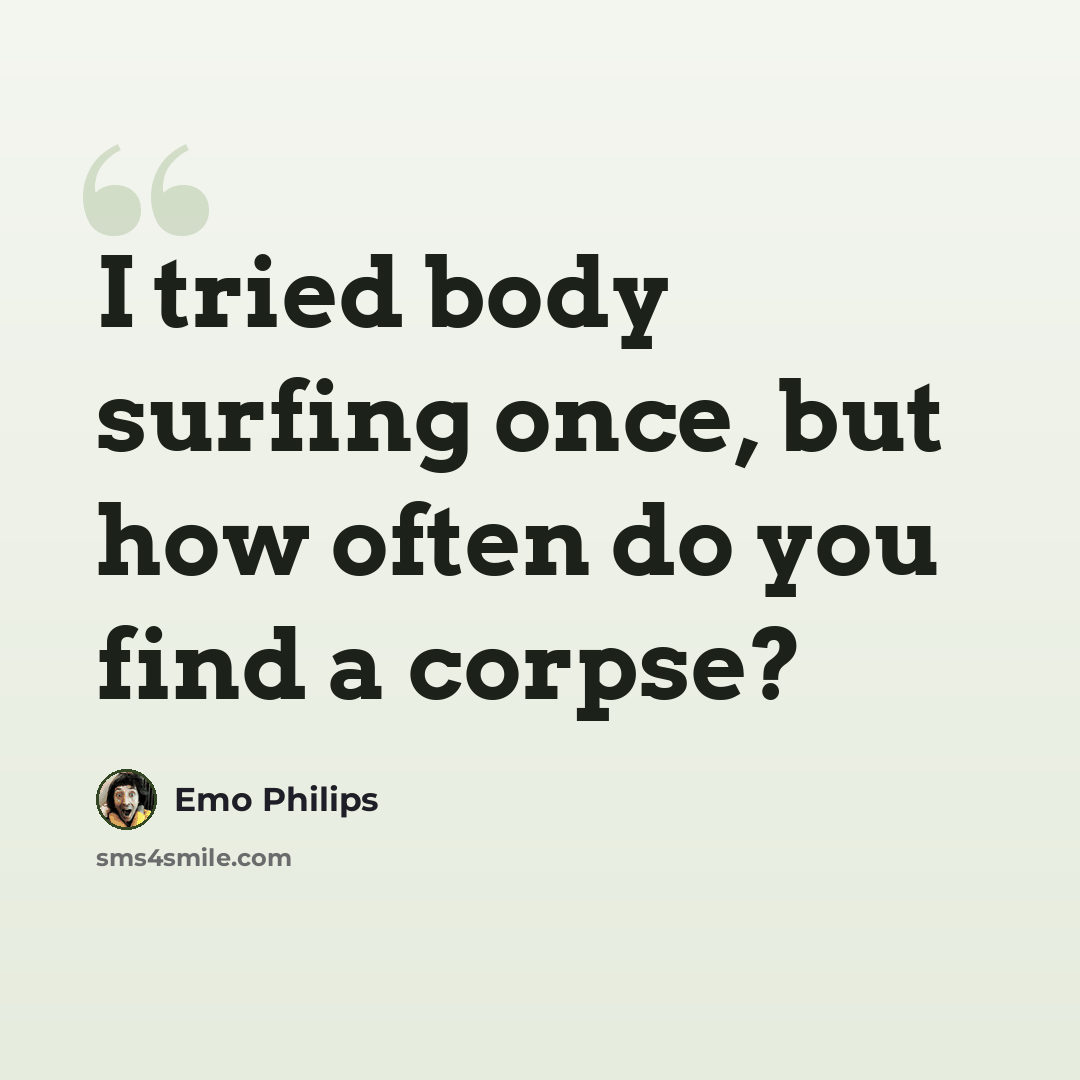 “I tried body surfing once, but how often do you find a corpse?” quote by Emo Philips