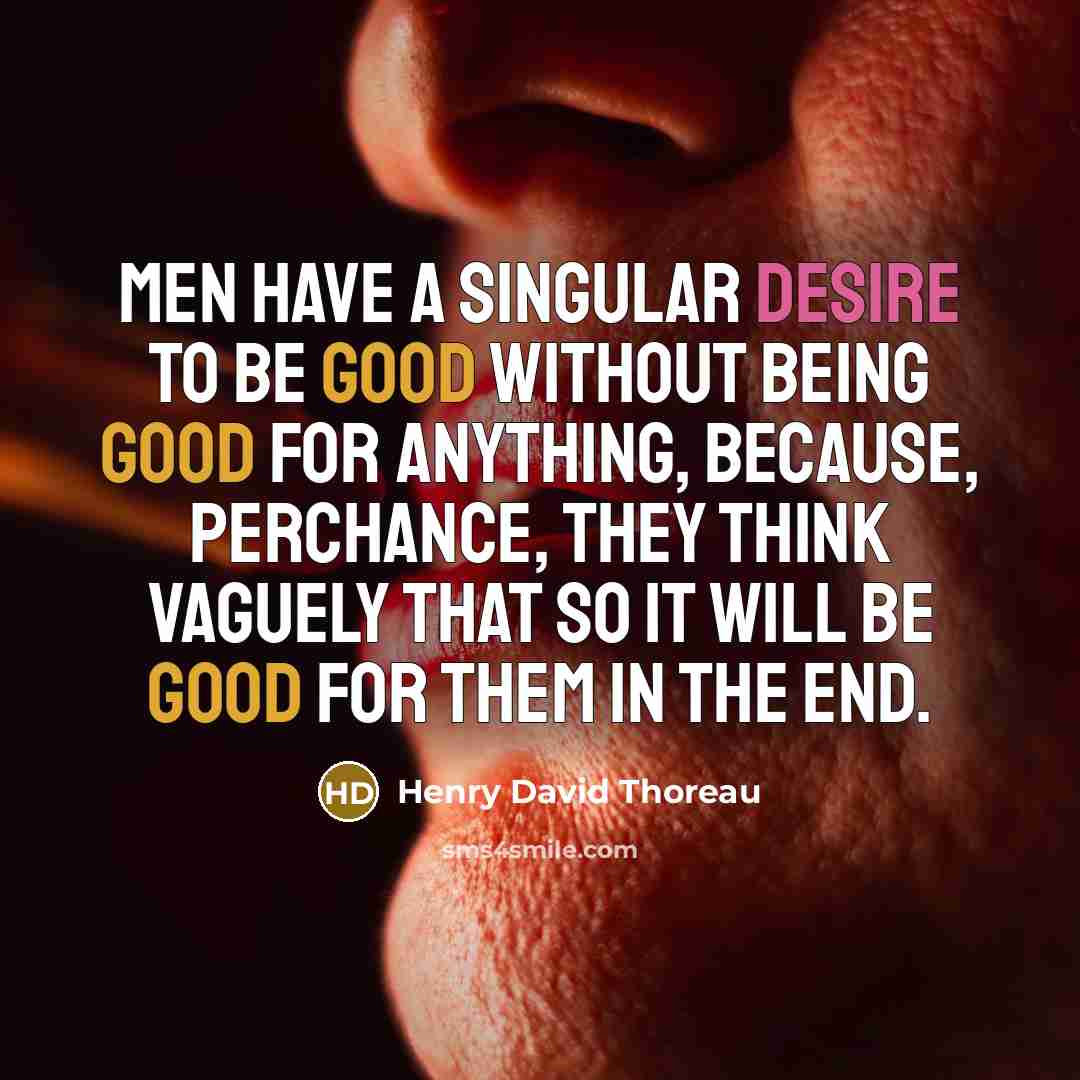 “Men have a singular desire to be good without being good for anything, because, perchance, they think vaguely that so it will be good for them in the end.” quote by Henry David Thoreau