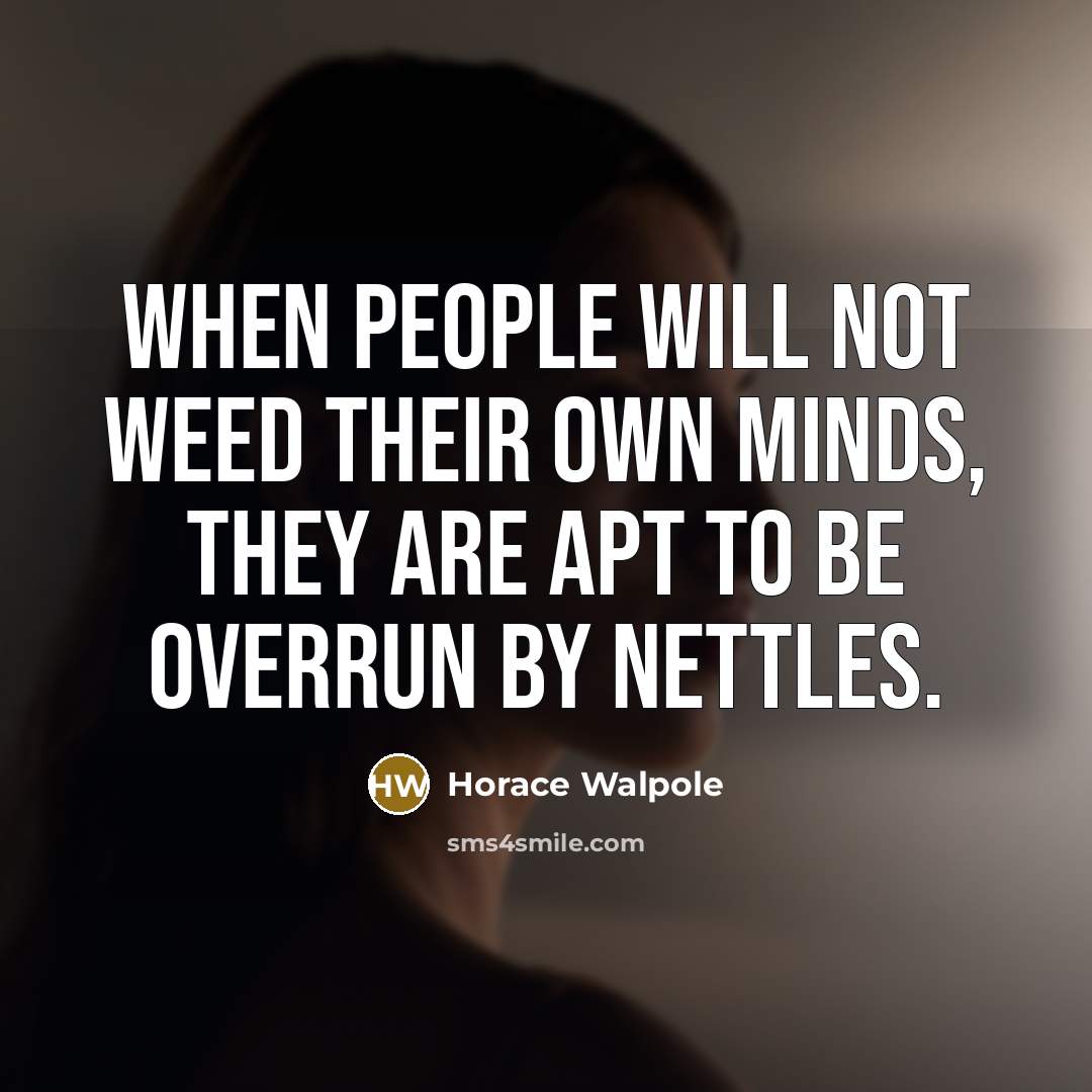 “When people will not weed their own minds, they are apt to be overrun by nettles.” quote by Horace Walpole