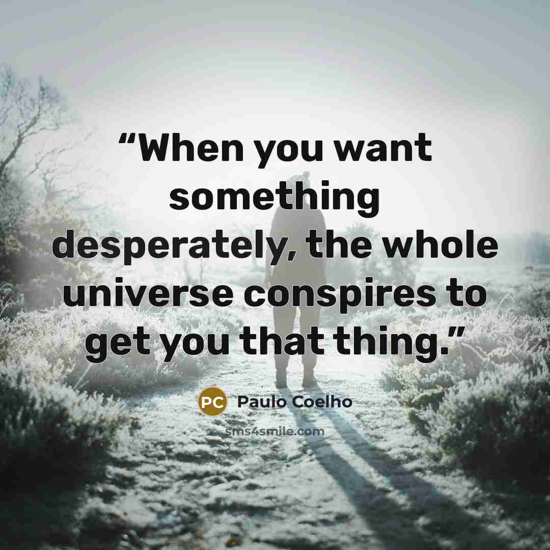 “When you want something desperately, the whole universe conspires to get you that thing.” quote by Paulo Coelho