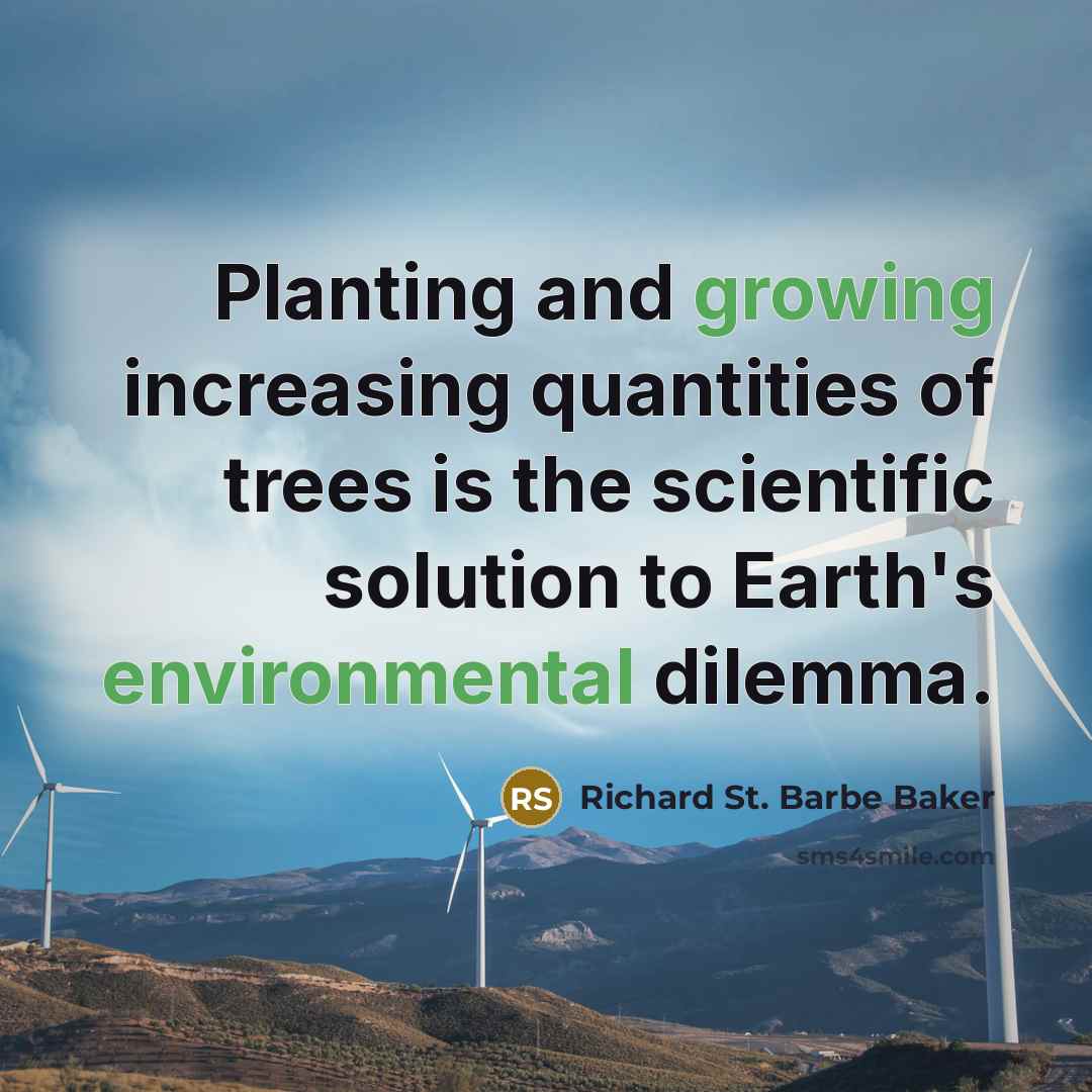 “Planting and growing increasing quantities of trees is the scientific solution to Earth's environmental dilemma.” quote by Richard St. Barbe Baker