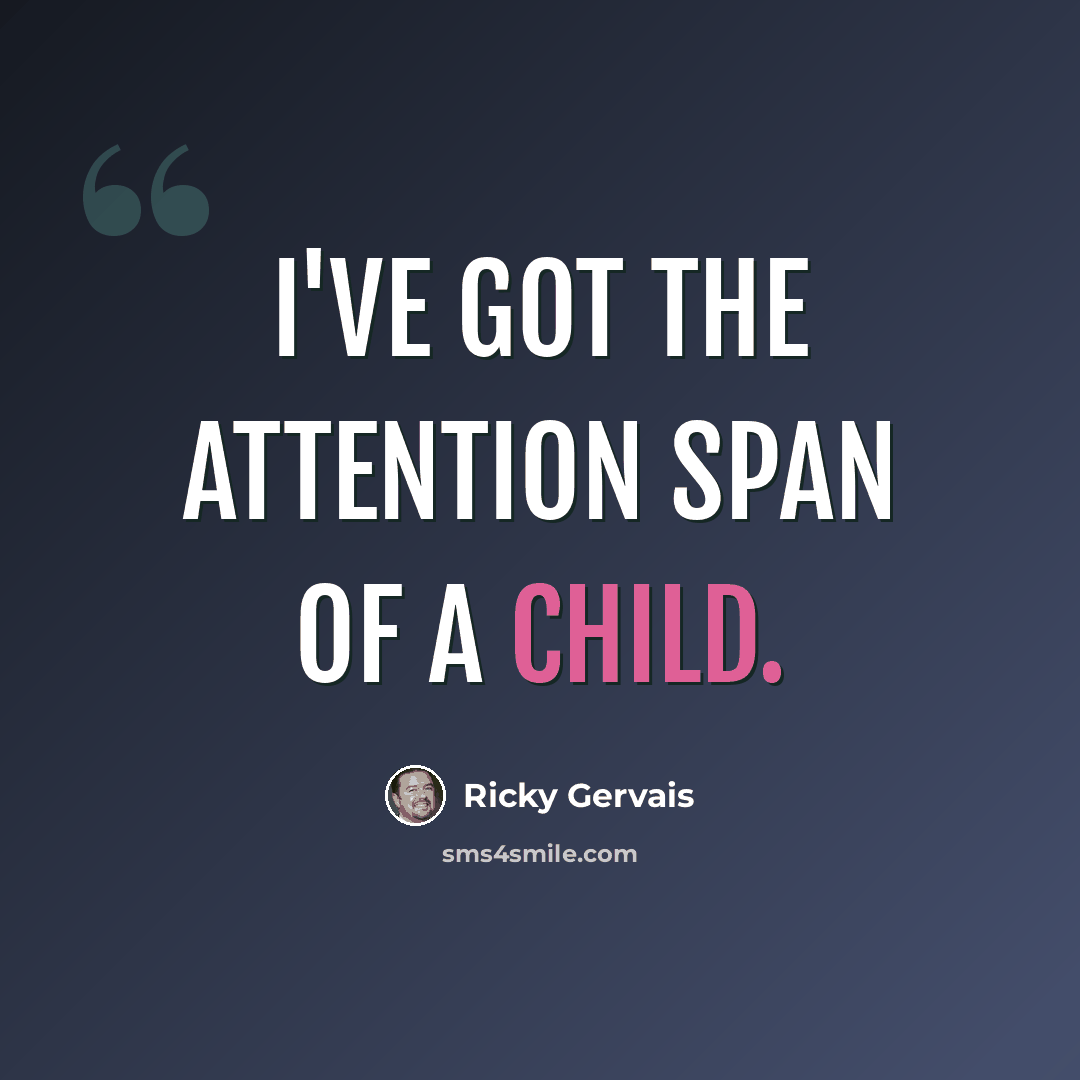 “I've got the attention span of a child.” quote by Ricky Gervais