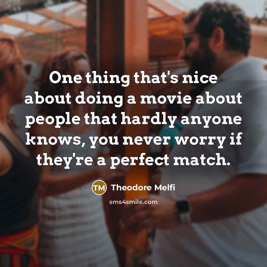 “One thing that's nice about doing a movie about people that hardly anyone knows, you never worry if they're a perfect match.” quote by Theodore Melfi