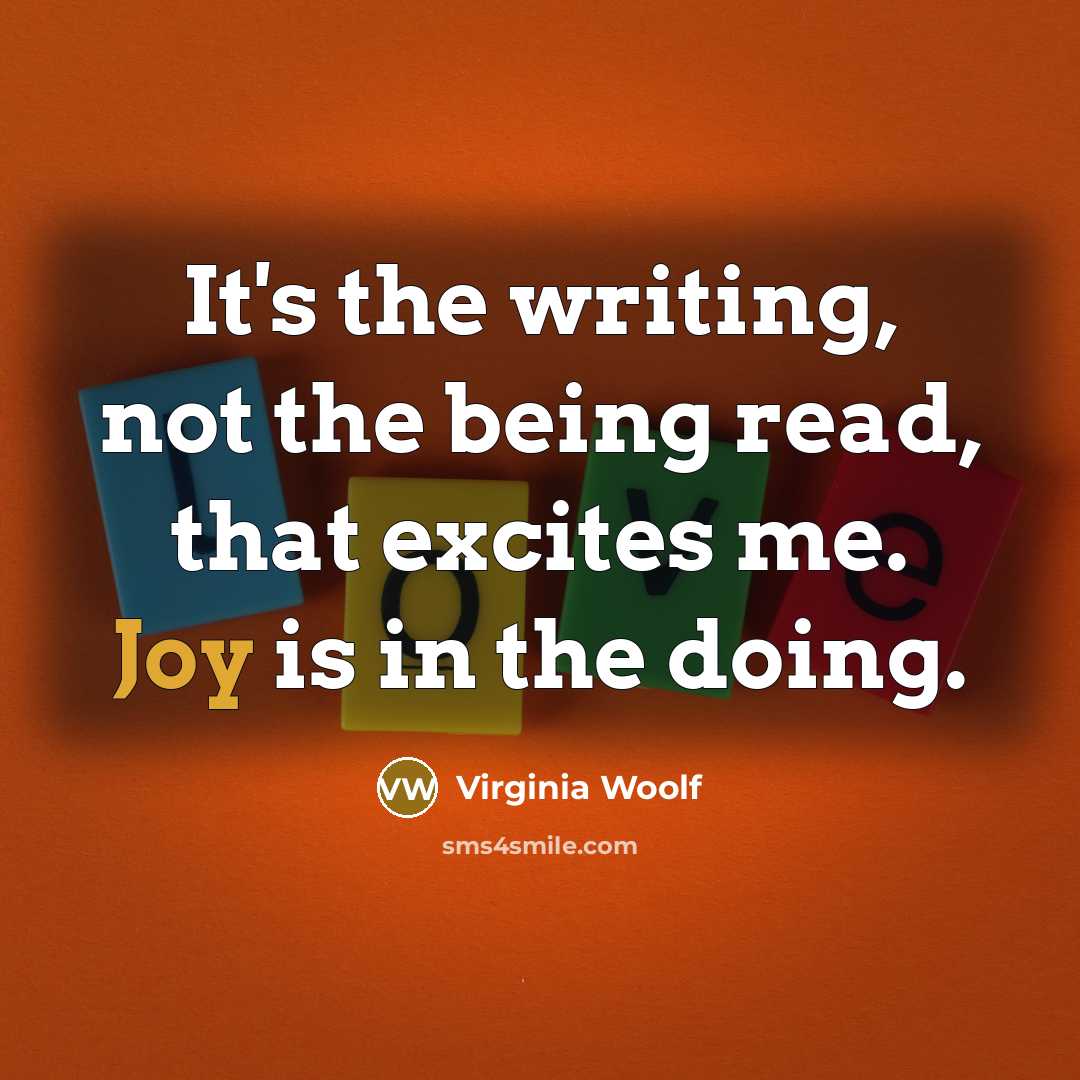 “It's the writing, not the being read, that excites me. Joy is in the doing.” quote by Virginia Woolf