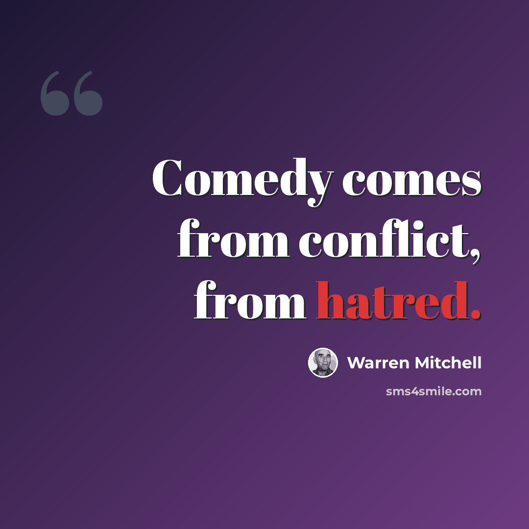 “Comedy comes from conflict, from hatred.” quote by Warren Mitchell