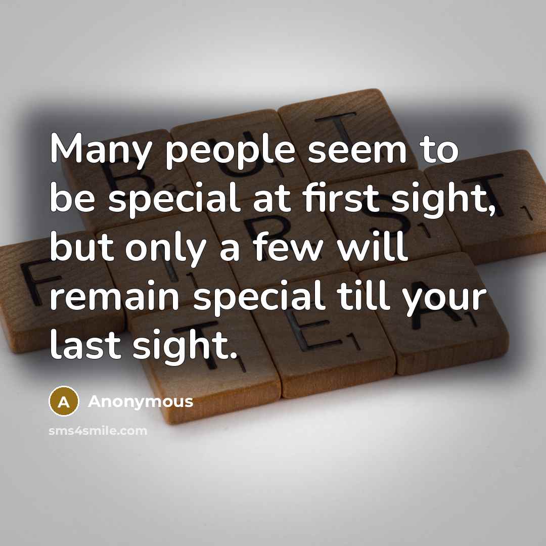 “Many people seem to be special at first sight, but only a few will remain special till your last sight.” quote by Anonymous