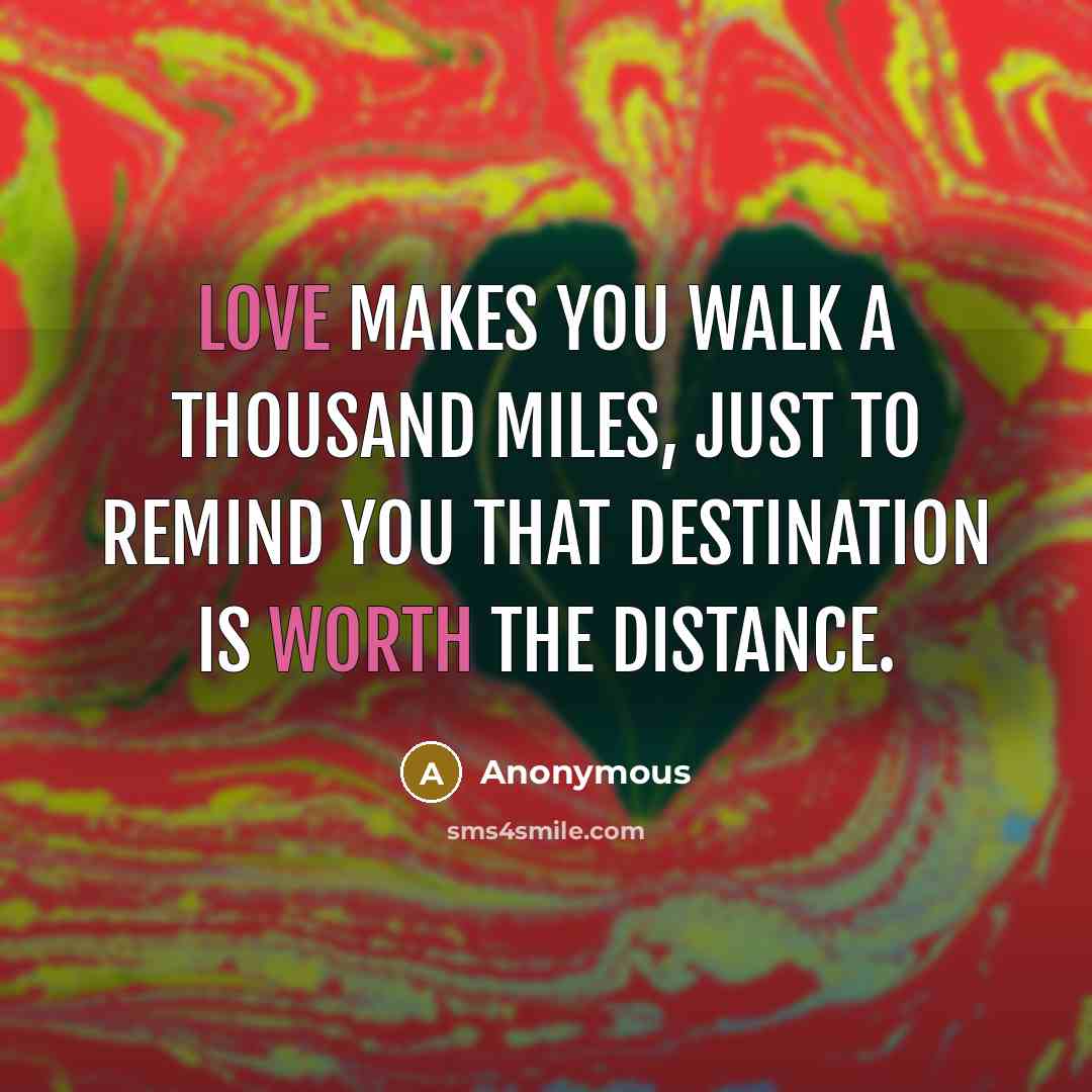 “Love makes you walk a thousand miles, just to remind you that destination is worth the distance.” quote by Anonymous