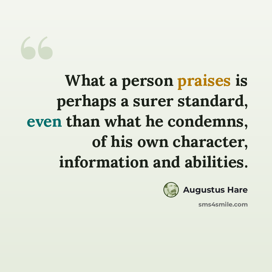 “What a person praises is perhaps a surer standard, even than what he condemns, of his own character, information and abilities.” quote by Augustus Hare