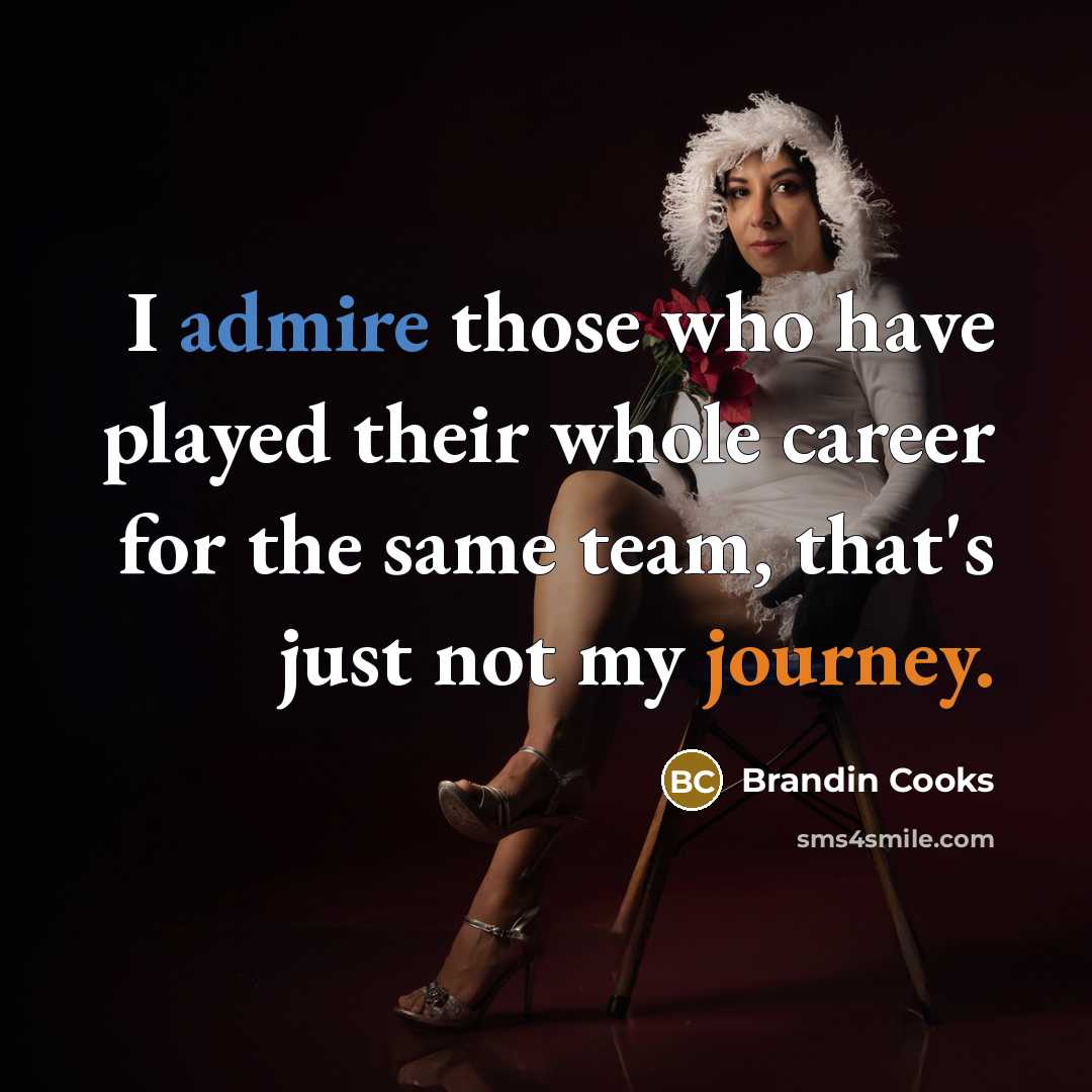 “I admire those who have played their whole career for the same team, that's just not my journey.” quote by Brandin Cooks