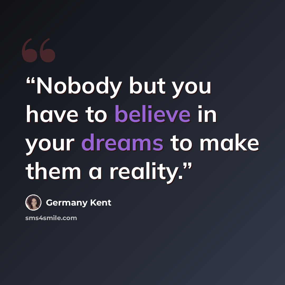 “Nobody but you have to believe in your dreams to make them a reality.” quote by Germany Kent