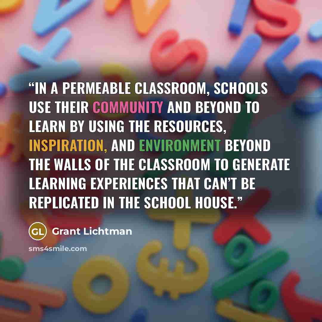 “In a permeable classroom, schools use their community and beyond to learn by using the resources, inspiration, and environment beyond the walls of the classroom to generate learning experiences that can’t be replicated in the school house.” quote by Grant Lichtman