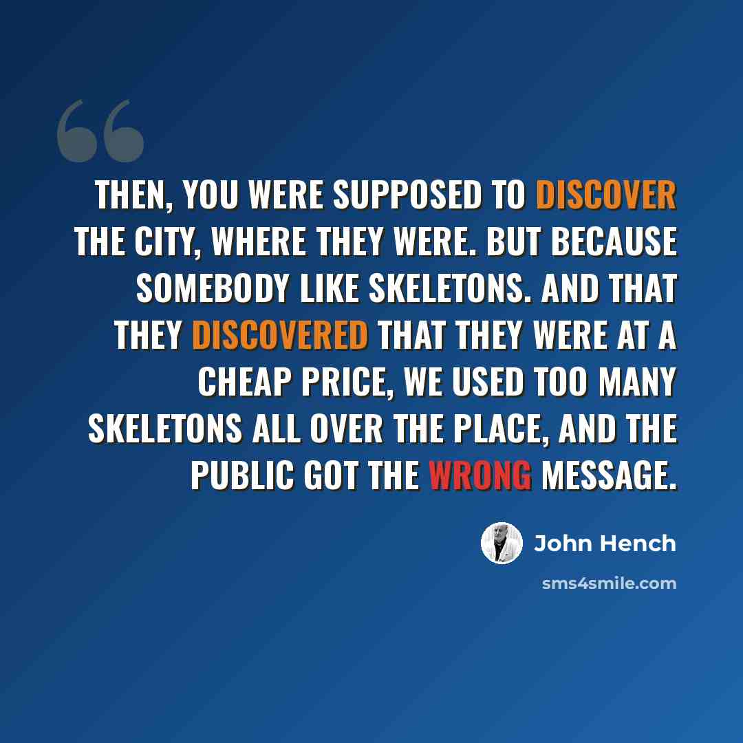 “Then, you were supposed to discover the city, where they were. But because somebody like skeletons. And that they discovered that they were at a cheap price, we used too many skeletons all over the place, and the public got the wrong message.” quote by John Hench