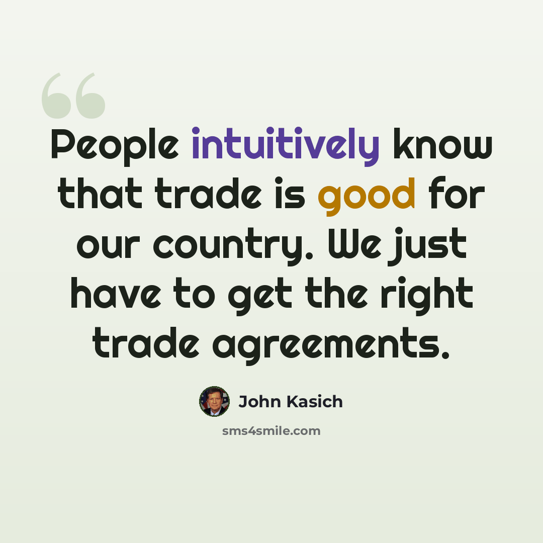 “People intuitively know that trade is good for our country. We just have to get the right trade agreements.” quote by John Kasich