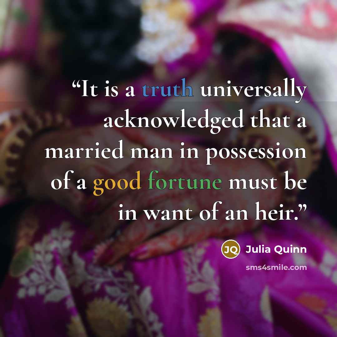 “It is a truth universally acknowledged that a married man in possession of a good fortune must be in want of an heir.” quote by Julia Quinn
