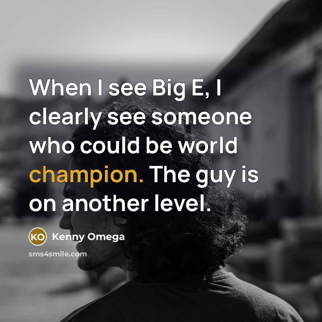 “When I see Big E, I clearly see someone who could be world champion. The guy is on another level.” quote by Kenny Omega