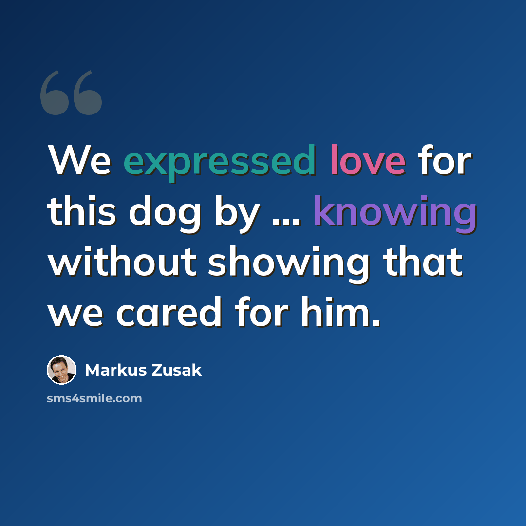 “We expressed love for this dog by ... knowing without showing that we cared for him.” quote by Markus Zusak