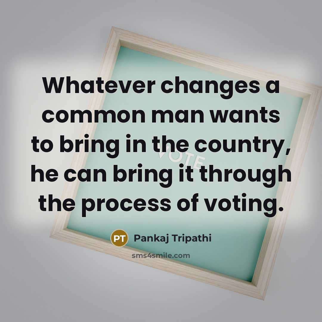 “Whatever changes a common man wants to bring in the country, he can bring it through the process of voting.” quote by Pankaj Tripathi