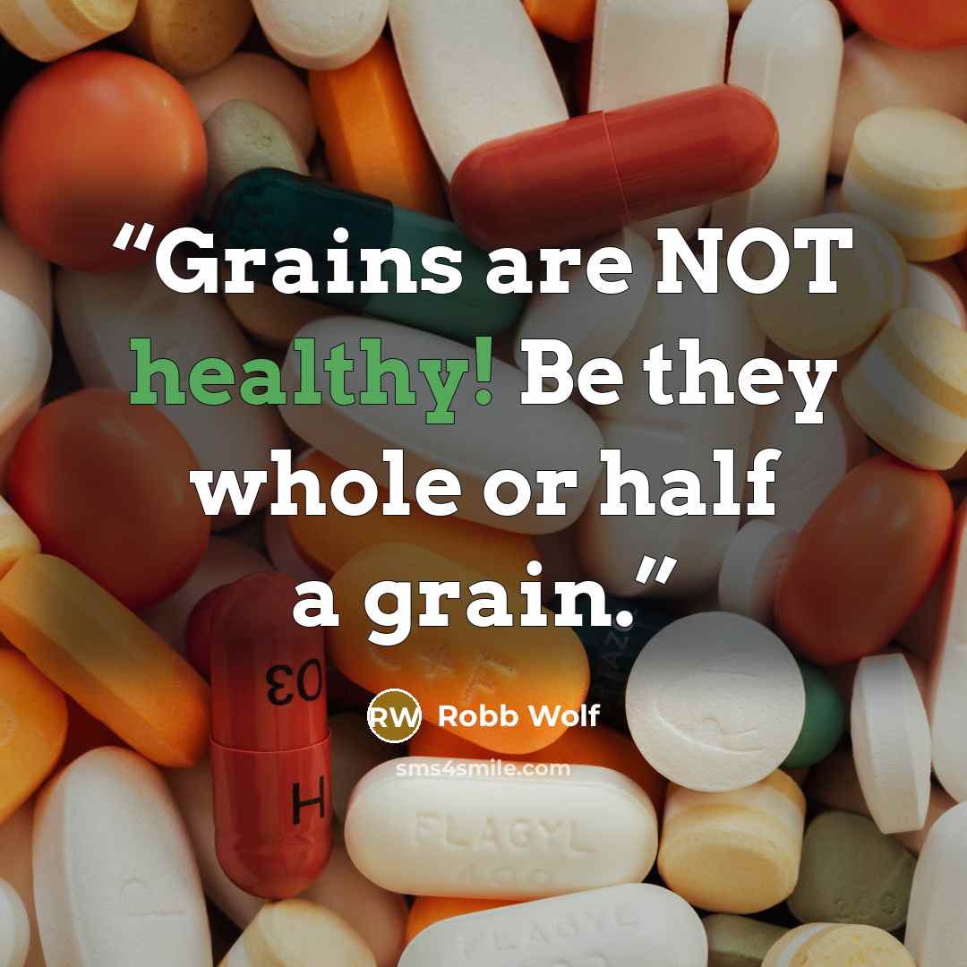 “Grains are NOT healthy! Be they whole or half a grain.” quote by Robb Wolf