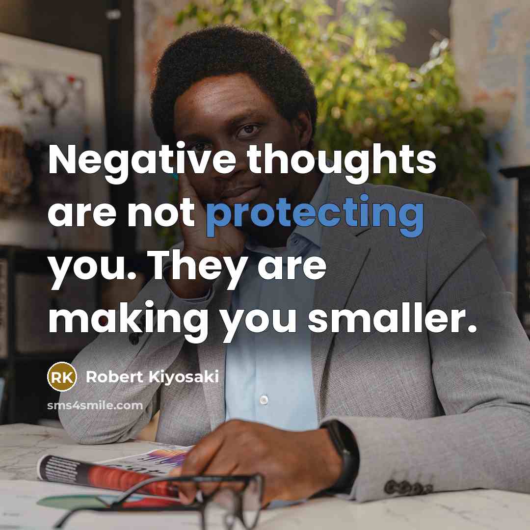 “Negative thoughts are not protecting you. They are making you smaller.” quote by Robert Kiyosaki