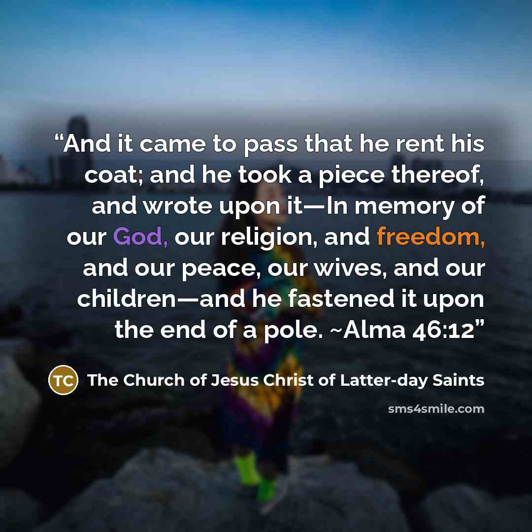 “And it came to pass that he rent his coat; and he took a piece thereof, and wrote upon it—In memory of our God, our religion, and freedom, and our peace, our wives, and our children—and he fastened it upon the end of a pole. ~Alma 46:12” quote by The Church of Jesus Christ of Latter-day Saints