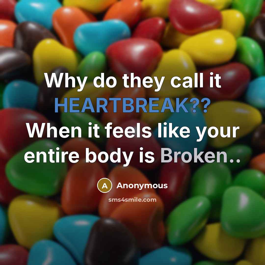 “Why do they call it HEARTBREAK?? When it feels like your entire body is Broken..” quote by Anonymous