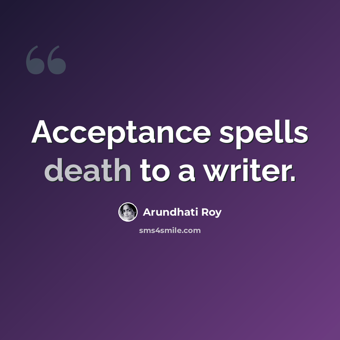 “Acceptance spells death to a writer.” quote by Arundhati Roy