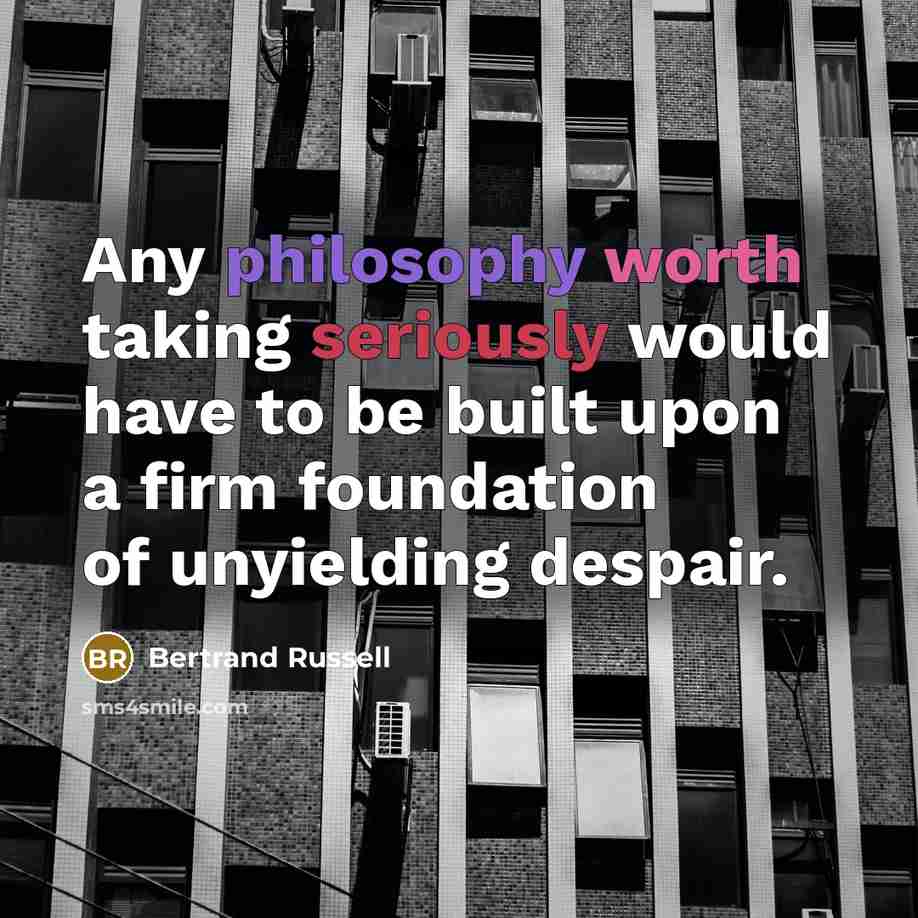 “Any philosophy worth taking seriously would have to be built upon a firm foundation of unyielding despair.” quote by Bertrand Russell