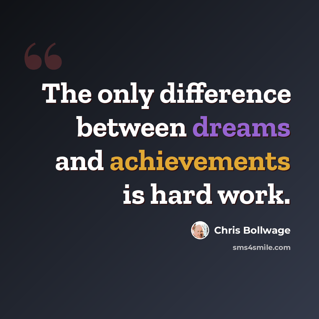 “The only difference between dreams and achievements is hard work.” quote by Chris Bollwage