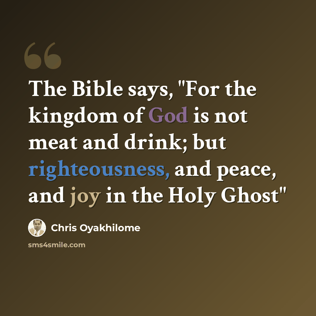 “The Bible says, "For the kingdom of God is not meat and drink; but righteousness, and peace, and joy in the Holy Ghost"” quote by Chris Oyakhilome